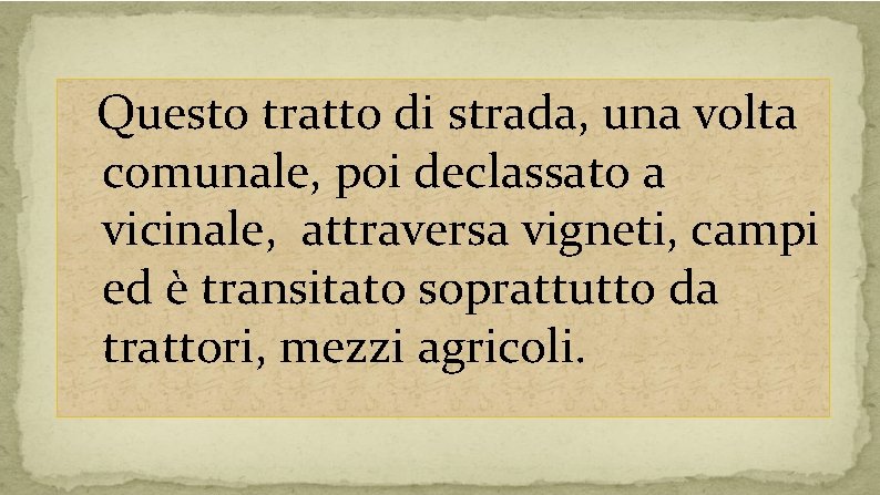 Questo tratto di strada, una volta comunale, poi declassato a vicinale, attraversa vigneti, campi