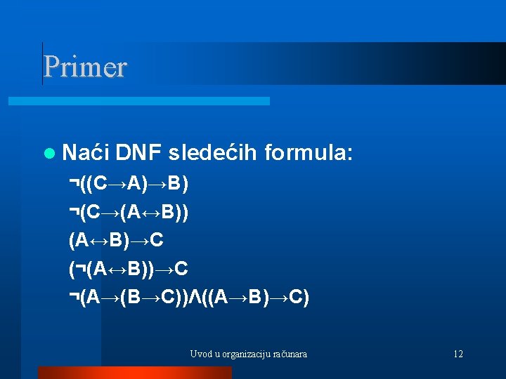 Primer Naći DNF sledećih formula: ¬((C→A)→B) ¬(C→(A↔B)) (A↔B)→C (¬(A↔B))→C ¬(A→(B→C))Λ((A→B)→C) Uvod u organizaciju računara