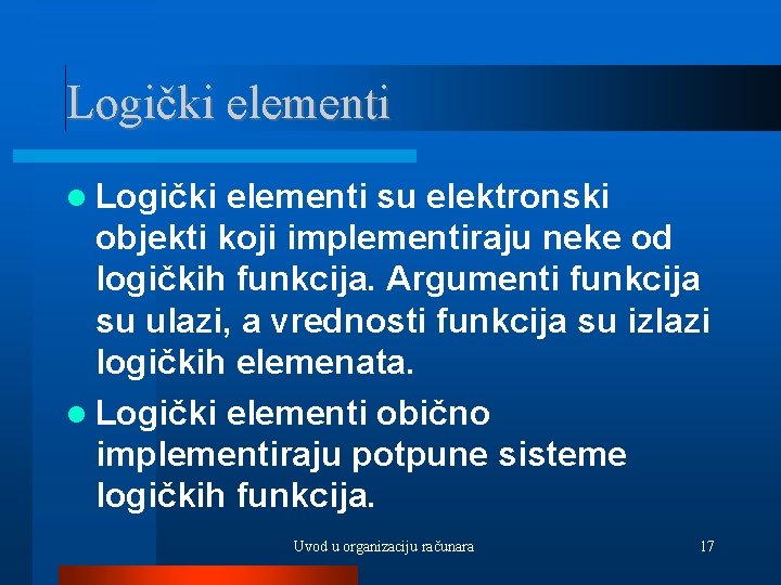 Logički elementi su elektronski objekti koji implementiraju neke od logičkih funkcija. Argumenti funkcija su