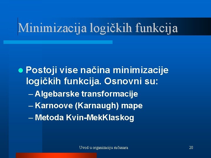 Minimizacija logičkih funkcija Postoji vise načina minimizacije logičkih funkcija. Osnovni su: – Algebarske transformacije