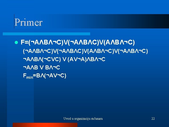 Primer F=(¬AΛBΛ¬C)V(¬AΛBΛC)V(AΛBΛ¬C)V(¬AΛBΛ¬C) ¬AΛBΛ(¬CVC) V (AV¬A)ΛBΛ¬C ¬AΛB V BΛ¬C Fmin=BΛ(¬AV¬C) Uvod u organizaciju računara 22