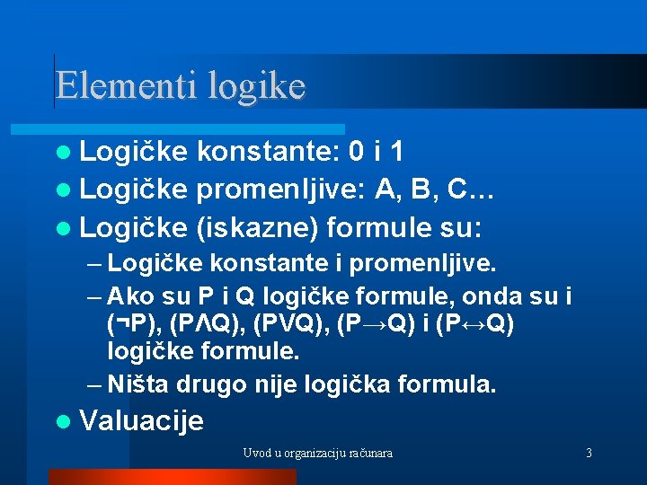 Elementi logike Logičke konstante: 0 i 1 Logičke promenljive: A, B, C… Logičke (iskazne)