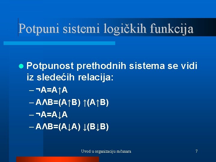 Potpuni sistemi logičkih funkcija Potpunost prethodnih sistema se vidi iz sledećih relacija: – ¬A=A↑A