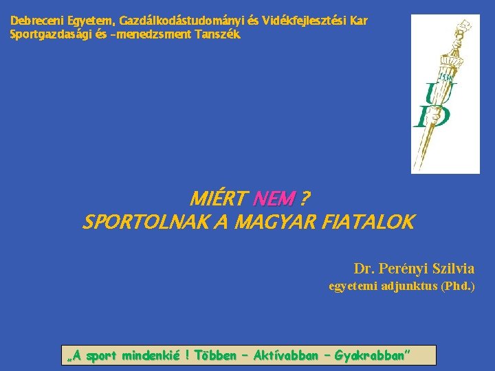 Debreceni Egyetem, Gazdálkodástudományi és Vidékfejlesztési Kar Sportgazdasági és –menedzsment Tanszék MIÉRT NEM ? SPORTOLNAK