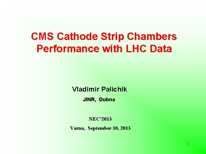 CMS Cathode Strip Chambers Performance with LHC Data Vladimir Palichik JINR, Dubna NEC’ 2013