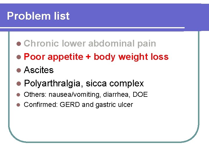 Problem list l Chronic lower abdominal pain l Poor appetite + body weight loss