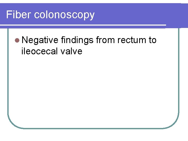 Fiber colonoscopy l Negative findings from rectum to ileocecal valve 