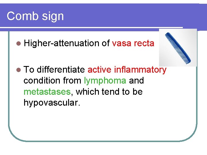 Comb sign l Higher-attenuation l To of vasa recta differentiate active inflammatory condition from