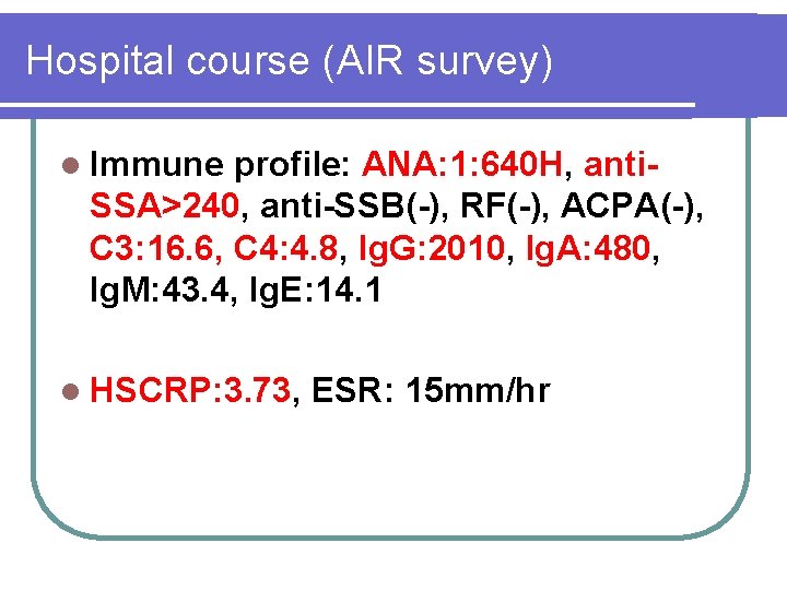 Hospital course (AIR survey) l Immune profile: ANA: 1: 640 H, anti. SSA>240, anti-SSB(-),
