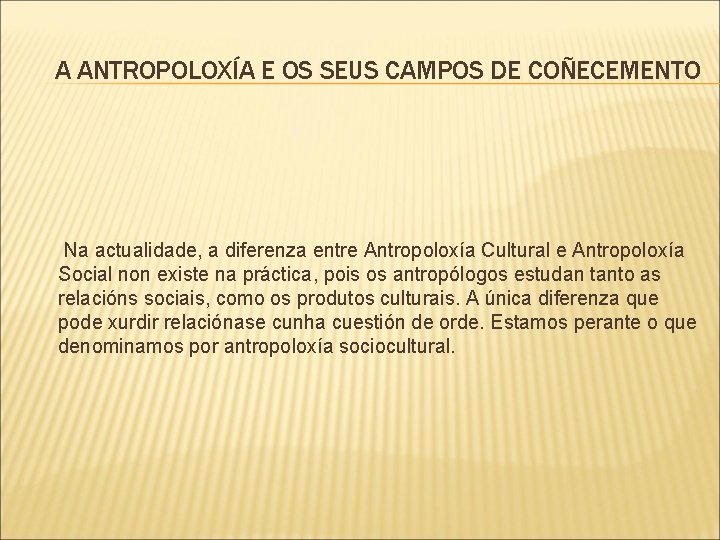 A ANTROPOLOXÍA E OS SEUS CAMPOS DE COÑECEMENTO Na actualidade, a diferenza entre Antropoloxía