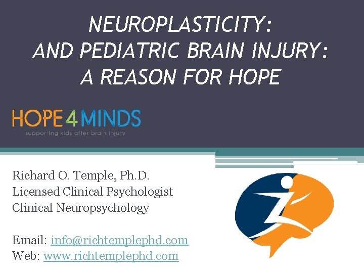 NEUROPLASTICITY: AND PEDIATRIC BRAIN INJURY: A REASON FOR HOPE Richard O. Temple, Ph. D.