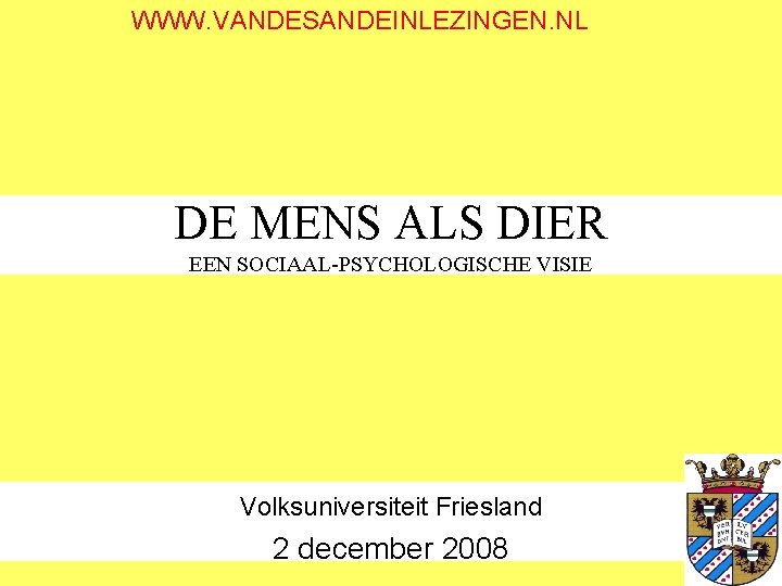 WWW. VANDESANDEINLEZINGEN. NL DE MENS ALS DIER EEN SOCIAAL-PSYCHOLOGISCHE VISIE Volksuniversiteit Friesland 2 december