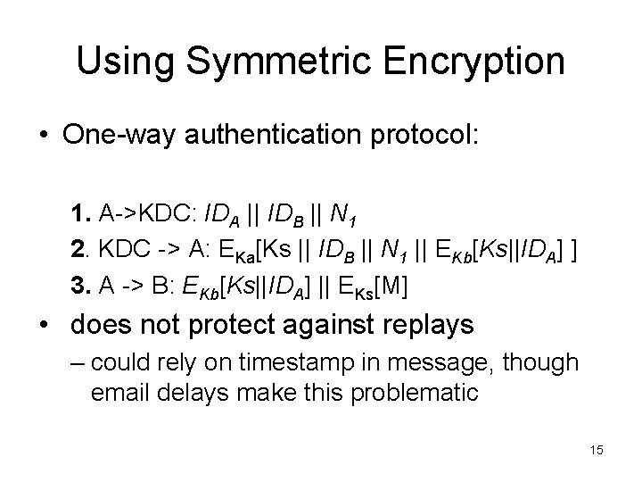 Using Symmetric Encryption • One-way authentication protocol: 1. A->KDC: IDA || IDB || N