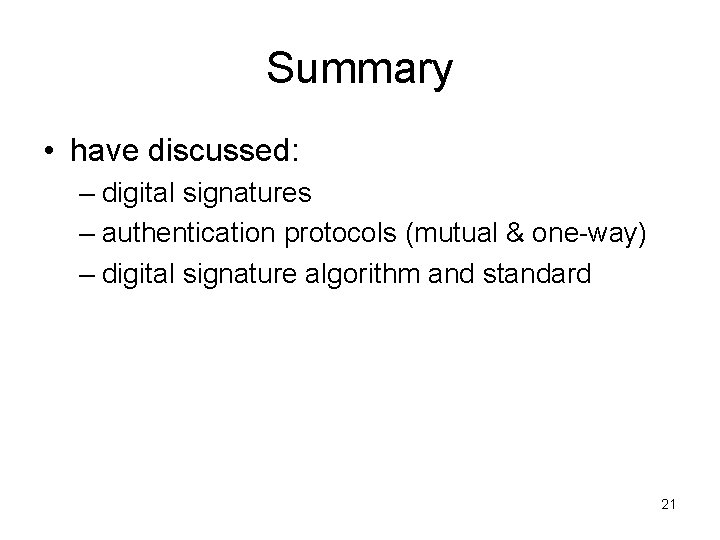 Summary • have discussed: – digital signatures – authentication protocols (mutual & one-way) –