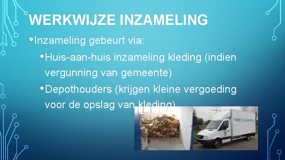 WERKWIJZE INZAMELING • Inzameling gebeurt via: • Huis-aan-huis inzameling kleding (indien vergunning van gemeente)