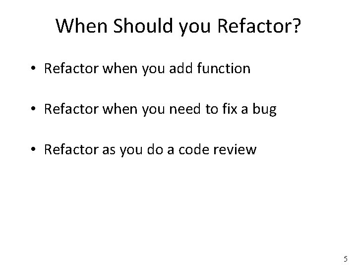 When Should you Refactor? • Refactor when you add function • Refactor when you