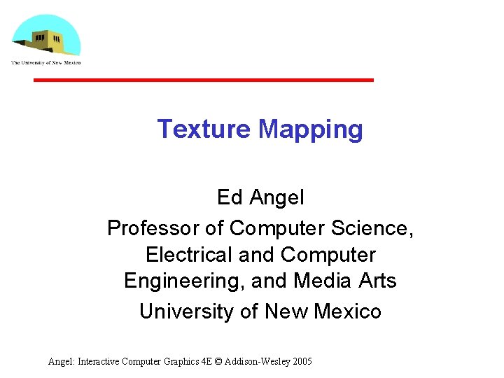 Texture Mapping Ed Angel Professor of Computer Science, Electrical and Computer Engineering, and Media