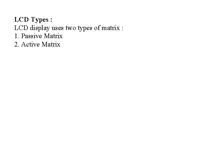 LCD Types : LCD display uses two types of matrix : 1. Passive Matrix LCD Types : LCD display uses two types of matrix : 1. Passive Matrix