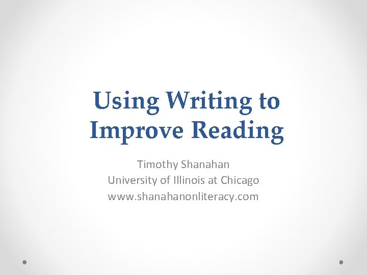 Using Writing to Improve Reading Timothy Shanahan University