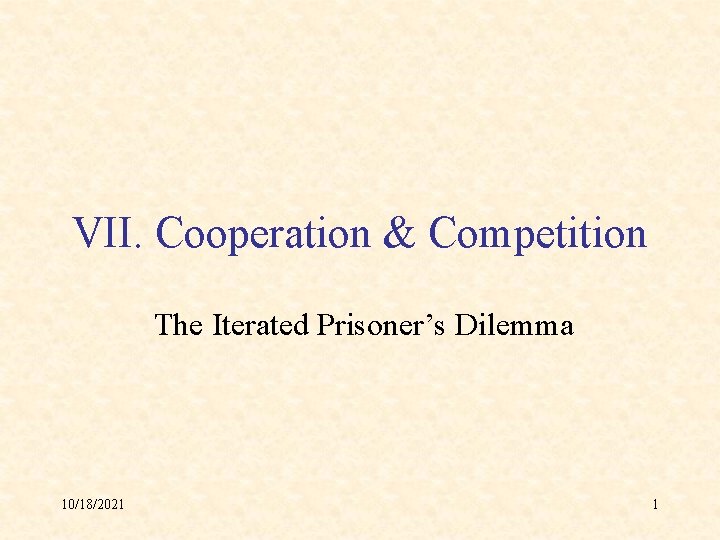 VII. Cooperation & Competition The Iterated Prisoner’s Dilemma 10/18/2021 1 