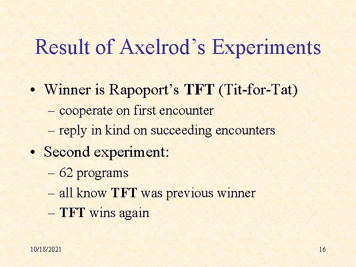 Result of Axelrod’s Experiments • Winner is Rapoport’s TFT (Tit-for-Tat) – cooperate on first