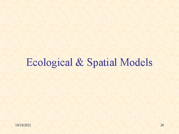 Ecological & Spatial Models 10/18/2021 24 