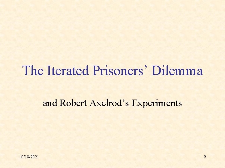 The Iterated Prisoners’ Dilemma and Robert Axelrod’s Experiments 10/18/2021 9 