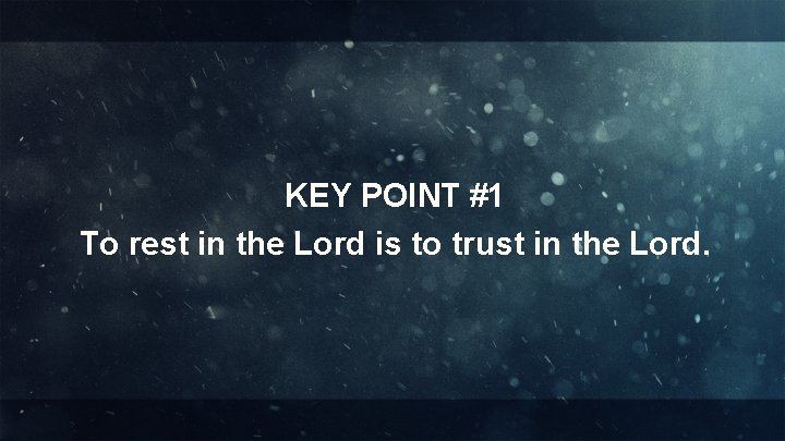 KEY POINT #1 To rest in the Lord is to trust in the Lord.