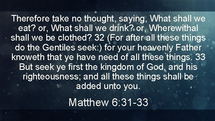 Therefore take no thought, saying, What shall we eat? or, What shall we drink?