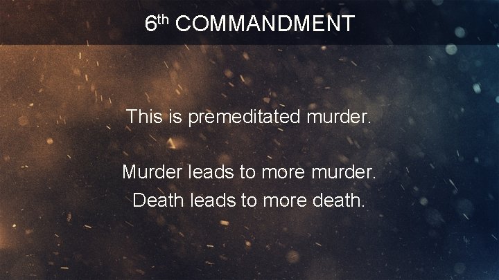 6 th COMMANDMENT This is premeditated murder. Murder leads to more murder. Death leads
