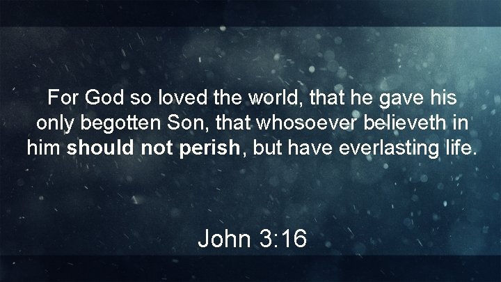 For God so loved the world, that he gave his only begotten Son, that