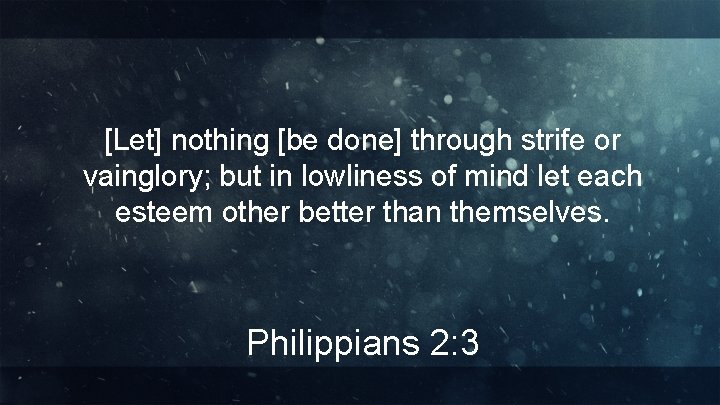 [Let] nothing [be done] through strife or vainglory; but in lowliness of mind let