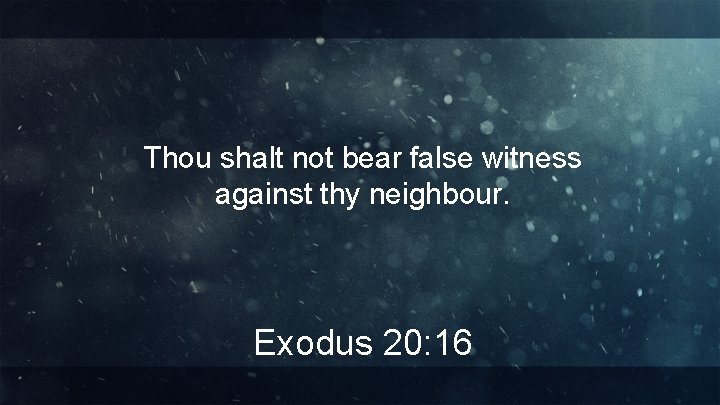 Thou shalt not bear false witness against thy neighbour. Exodus 20: 16 