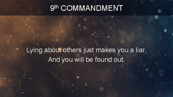 9 th COMMANDMENT Lying about others just makes you a liar. And you will