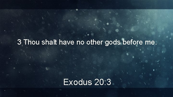 3 Thou shalt have no other gods before me. Exodus 20: 3 