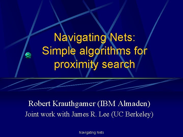 Navigating Nets: Simple algorithms for proximity search Robert Krauthgamer (IBM Almaden) Joint work with
