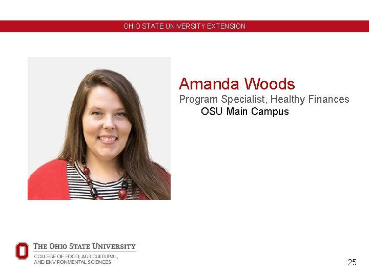 OHIO STATE UNIVERSITY EXTENSION Amanda Woods Program Specialist, Healthy Finances OSU Main Campus 25