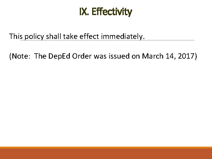 IX. Effectivity This policy shall take effect immediately. (Note: The Dep. Ed Order was