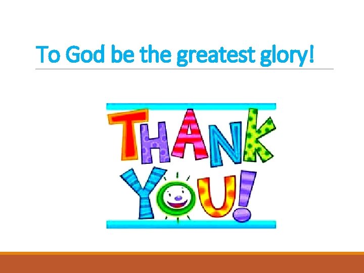 To God be the greatest glory! 