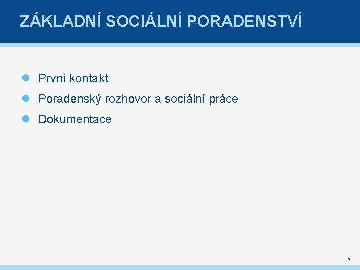 ZÁKLADNÍ SOCIÁLNÍ PORADENSTVÍ První kontakt Poradenský rozhovor a sociální práce Dokumentace 7 