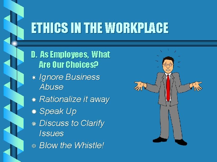 ETHICS IN THE WORKPLACE D. As Employees, What Are Our Choices? ¬ Ignore Business