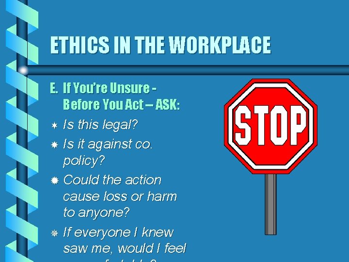 ETHICS IN THE WORKPLACE E. If You’re Unsure Before You Act -- ASK: ¬