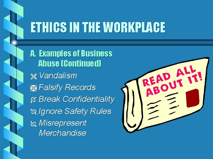 ETHICS IN THE WORKPLACE A. Examples of Business Abuse (Continued) Ë Vandalism Ì Falsify