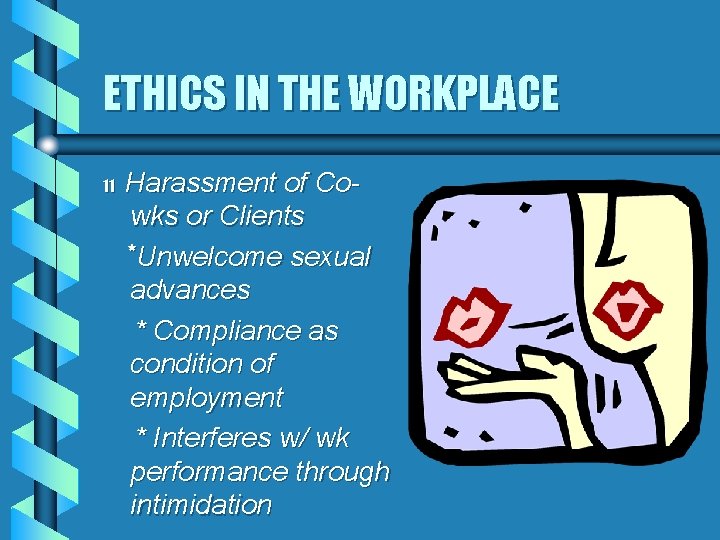 ETHICS IN THE WORKPLACE 11 Harassment of Cowks or Clients *Unwelcome sexual advances *