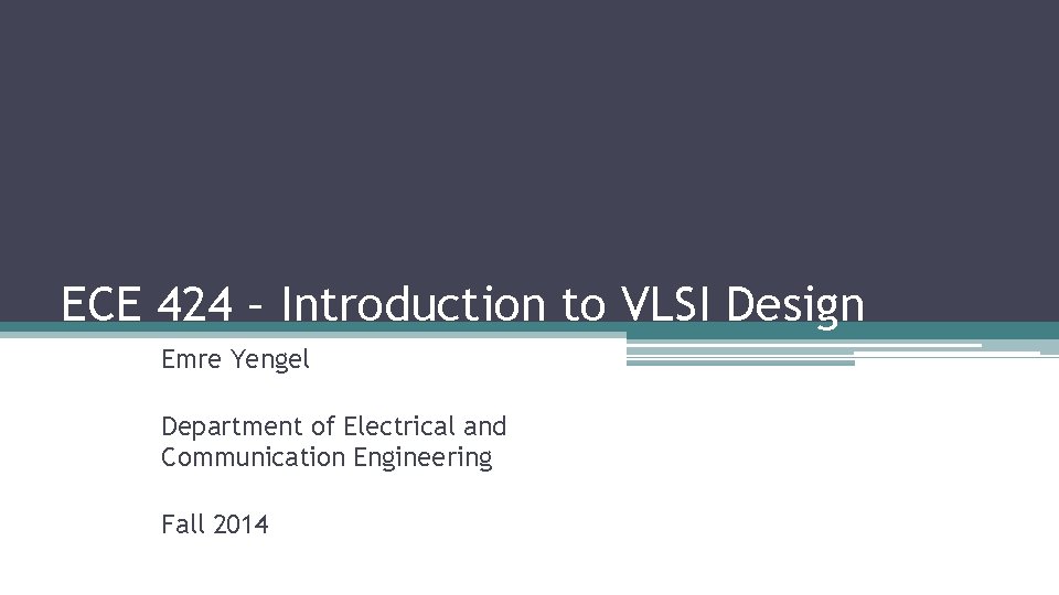 ECE 424 – Introduction to VLSI Design Emre Yengel Department of Electrical and Communication