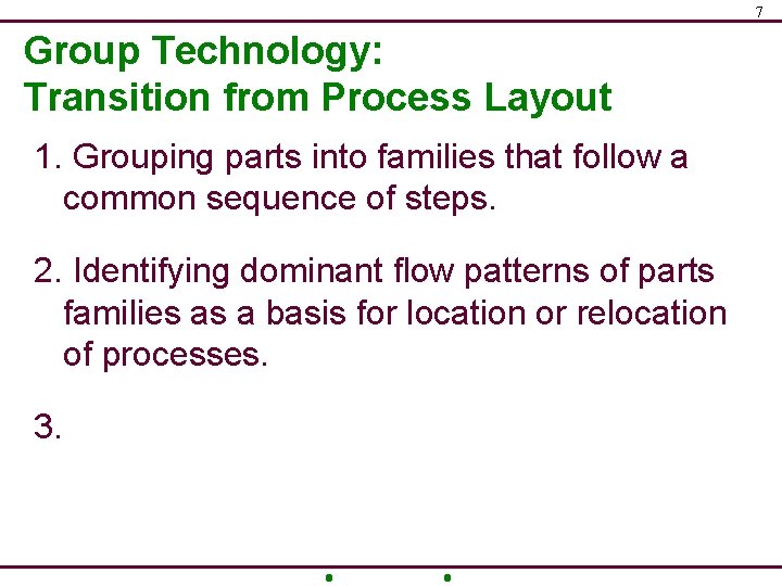 7 Group Technology: Transition from Process Layout 1. Grouping parts into families that follow