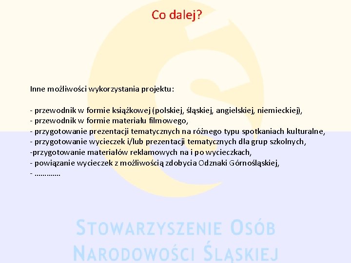 Co dalej? Inne możliwości wykorzystania projektu: - przewodnik w formie książkowej (polskiej, śląskiej, angielskiej,