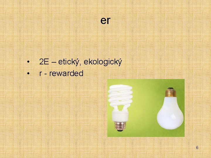 er • • 2 E – etický, ekologický r - rewarded 6 