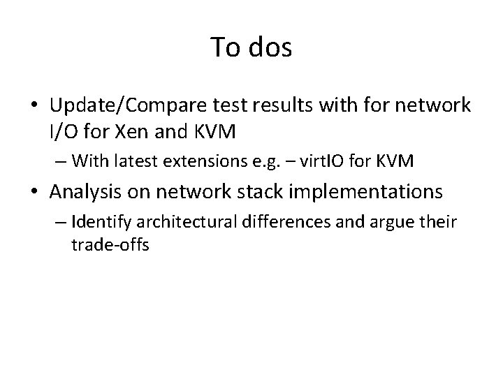 To dos • Update/Compare test results with for network I/O for Xen and KVM