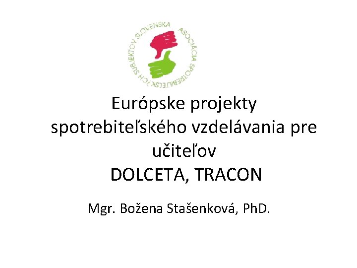 Európske projekty spotrebiteľského vzdelávania pre učiteľov DOLCETA, TRACON Mgr. Božena Stašenková, Ph. D. 